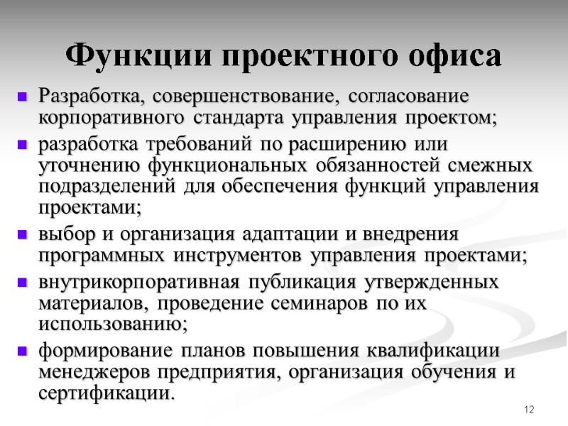 12 Функции проектного офиса Разработка, совершенствование, согласование корпоративного стандарта управления проектом; разработка требований по
